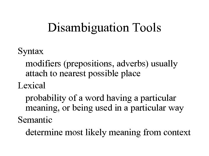 Disambiguation Tools Syntax modifiers (prepositions, adverbs) usually attach to nearest possible place Lexical probability
