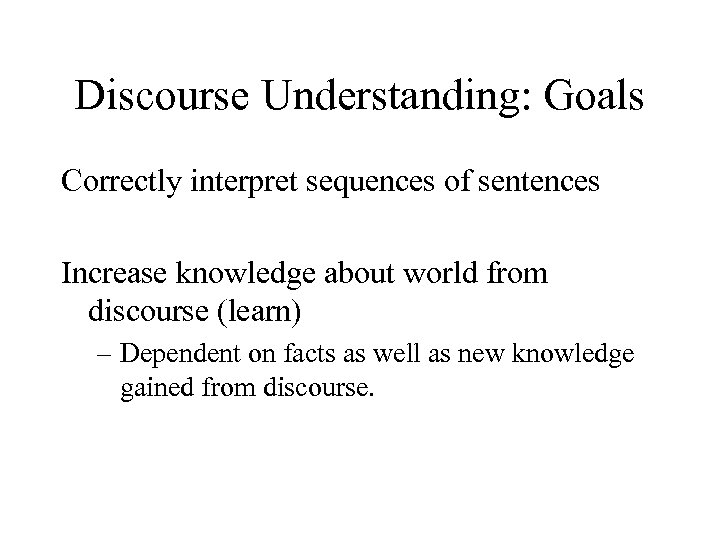 Discourse Understanding: Goals Correctly interpret sequences of sentences Increase knowledge about world from discourse