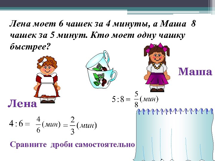 Лена моет 6 чашек за 4 минуты, а Маша 8 чашек за 5 минут.