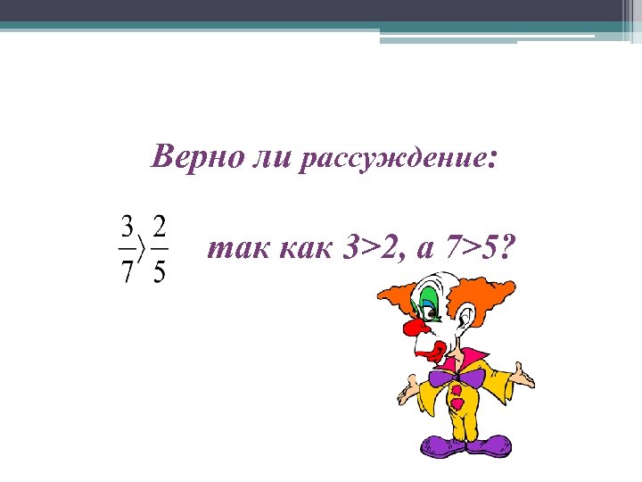 Верно ли рассуждение: так как 3>2, а 7>5? 