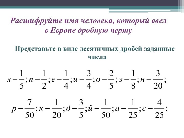 Расшифруйте имя человека, который ввел в Европе дробную черту Представьте в виде десятичных дробей