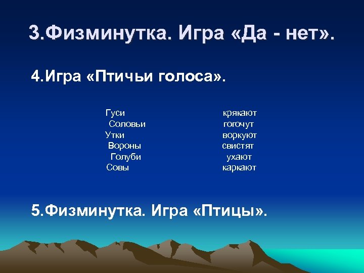 3. Физминутка. Игра «Да - нет» . 4. Игра «Птичьи голоса» . Гуси Соловьи