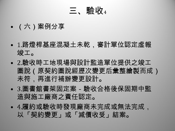 三、驗收 4 • （六）案例分享 • 1. 路燈桿基座混凝土未乾，審計單位認定虛報 竣 。 • 2. 驗收時 地現場與設計監造單位提供之竣 圖說（原契約圖說經歷次變更后彙整繪製而成）