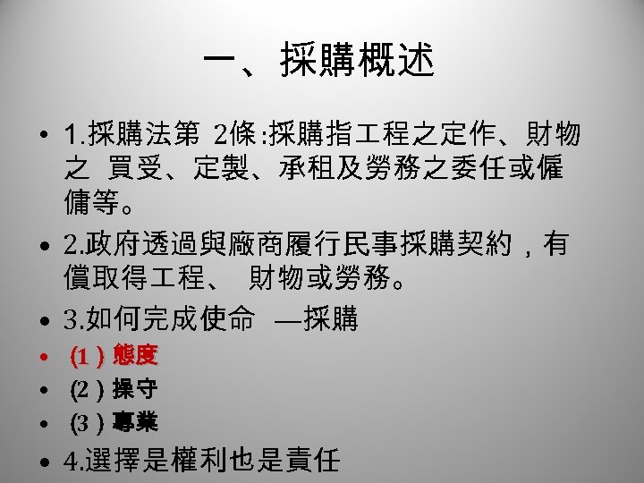 一、採購概述 • 1. 採購法第 2條 : 採購指 程之定作、財物 之 買受、定製、承租及勞務之委任或僱 傭等。 • 2. 政府透過與廠商履行民事採購契約，有