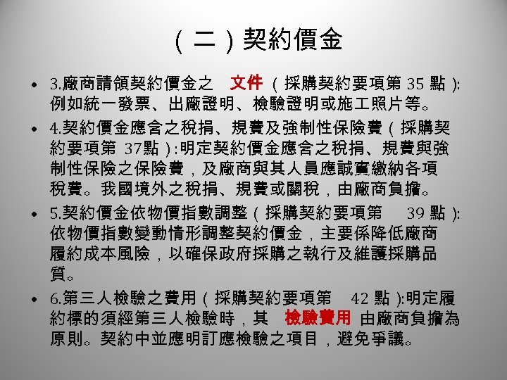 （二）契約價金 2 • 3. 廠商請領契約價金之 文件 （採購契約要項第 35 點） : 例如統一發票、出廠證明、檢驗證明或施 照片等。 • 4.