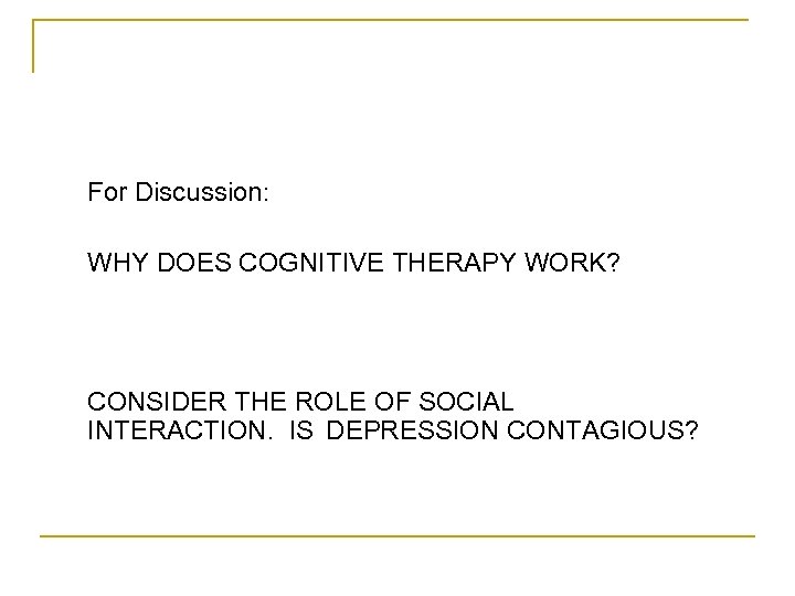 For Discussion: WHY DOES COGNITIVE THERAPY WORK? CONSIDER THE ROLE OF SOCIAL INTERACTION. IS