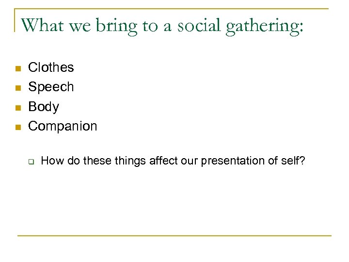 What we bring to a social gathering: n n Clothes Speech Body Companion q