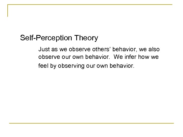 Self-Perception Theory Just as we observe others’ behavior, we also observe our own behavior.