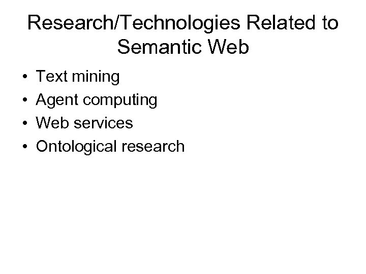Research/Technologies Related to Semantic Web • • Text mining Agent computing Web services Ontological