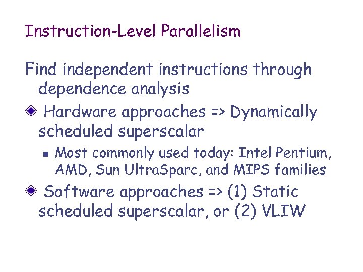 Instruction-Level Parallelism Find independent instructions through dependence analysis Hardware approaches => Dynamically scheduled superscalar