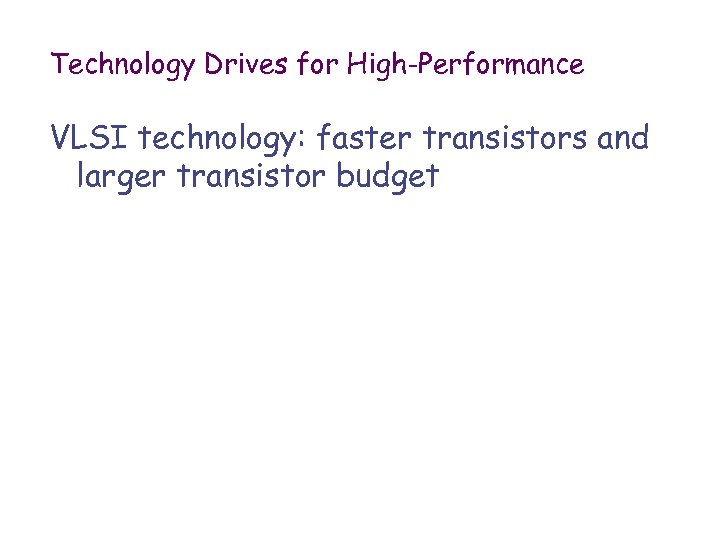 Technology Drives for High-Performance VLSI technology: faster transistors and larger transistor budget 