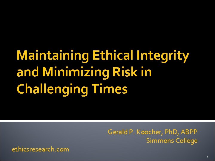 Maintaining Ethical Integrity and Minimizing Risk in Challenging Times ethicsresearch. com Gerald P. Koocher,