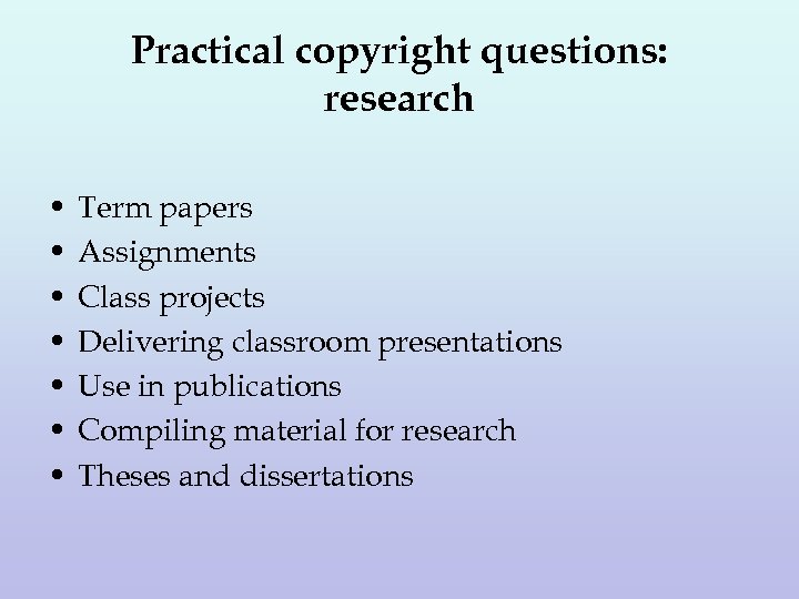 Practical copyright questions: research • • Term papers Assignments Class projects Delivering classroom presentations