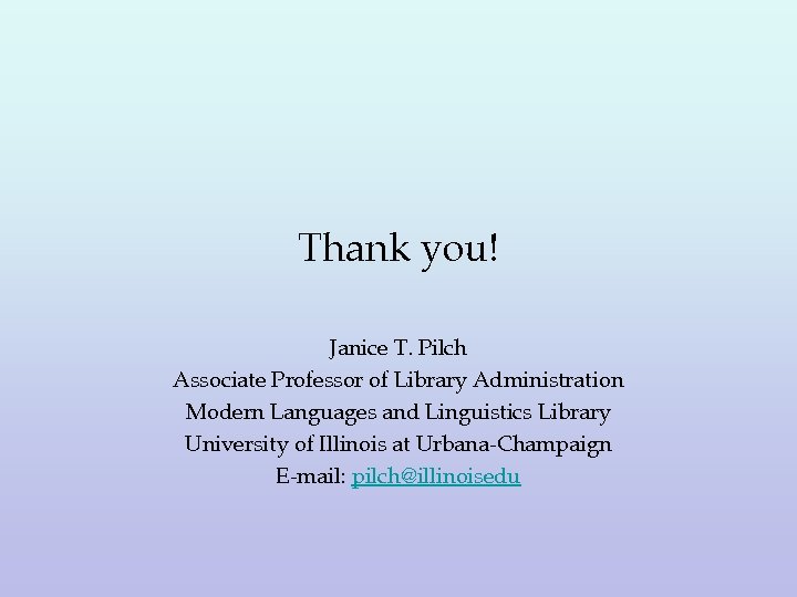 Thank you! Janice T. Pilch Associate Professor of Library Administration Modern Languages and Linguistics