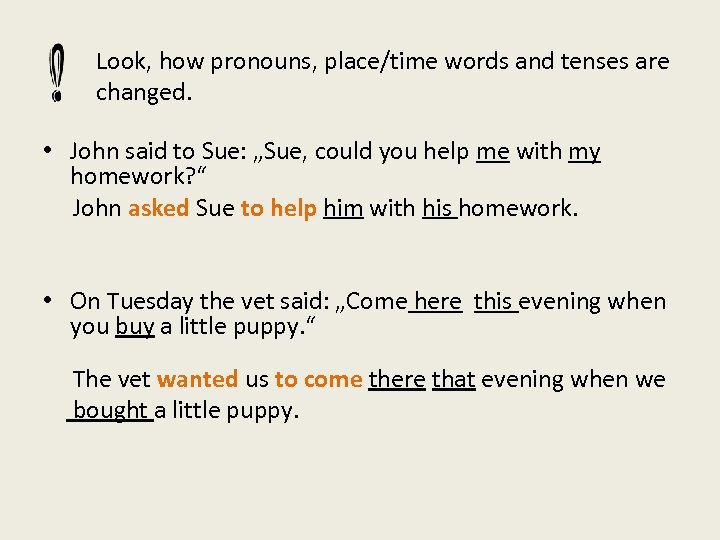 Look, how pronouns, place/time words and tenses are changed. • John said to Sue: