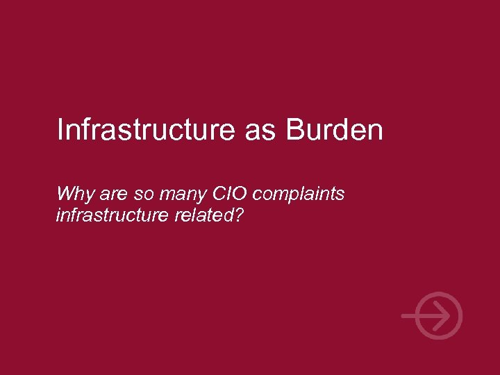 Infrastructure as Burden Why are so many CIO complaints infrastructure related? 