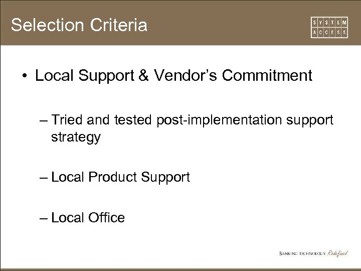 Selection Criteria • Local Support & Vendor’s Commitment – Tried and tested post-implementation support
