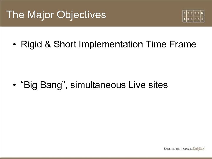 The Major Objectives • Rigid & Short Implementation Time Frame • “Big Bang”, simultaneous