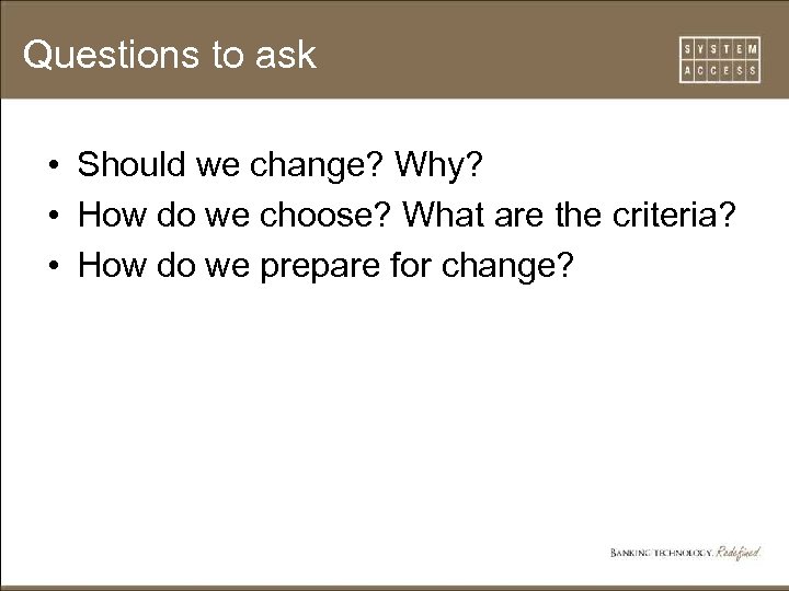 Questions to ask • Should we change? Why? • How do we choose? What