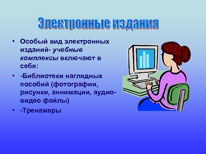  • Особый вид электронных изданий- учебные комплексы включают в себя: • -Библиотеки наглядных