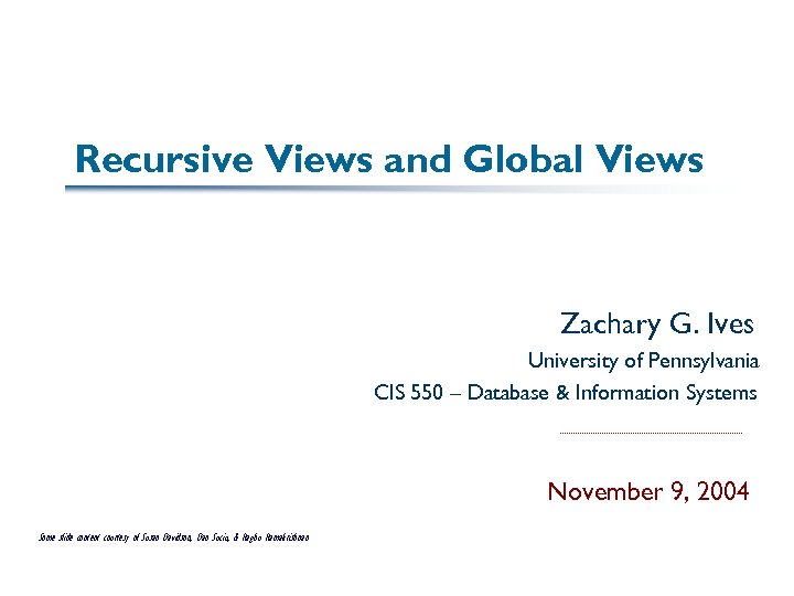 Recursive Views and Global Views Zachary G. Ives University of Pennsylvania CIS 550 –