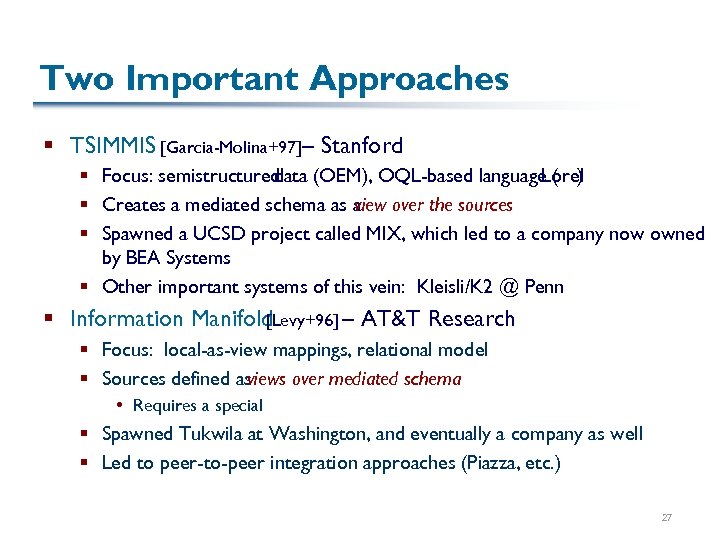Two Important Approaches § TSIMMIS [Garcia-Molina+97]– Stanford § Focus: semistructured data (OEM), OQL-based language