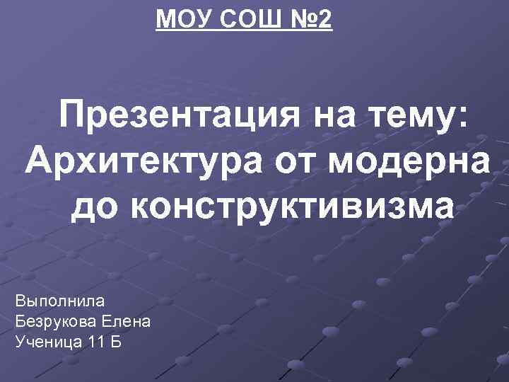МОУ СОШ № 2 Презентация на тему: Архитектура от модерна до конструктивизма Выполнила Безрукова