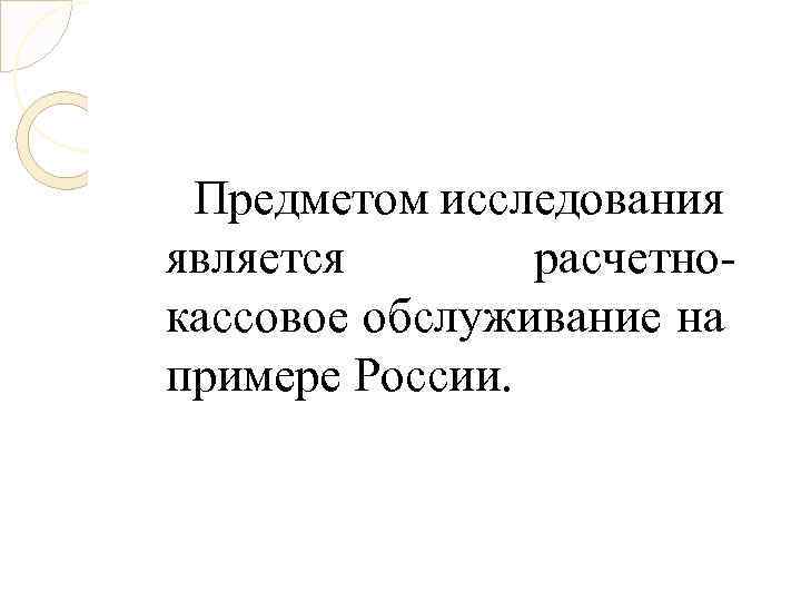 Предметом исследования является расчетнокассовое обслуживание на примере России. 