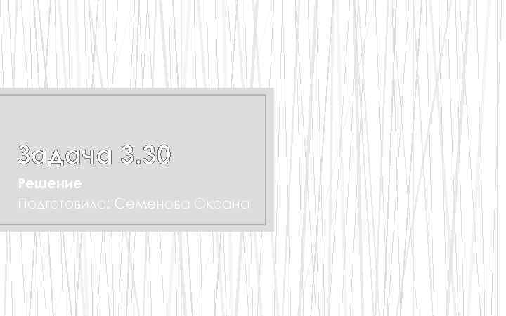 Задача 3. 30 Решение Подготовила: Семенова Оксана 