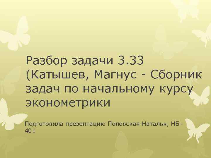 Разбор задачи 3. 33 (Катышев, Магнус - Сборник задач по начальному курсу эконометрики Подготовила