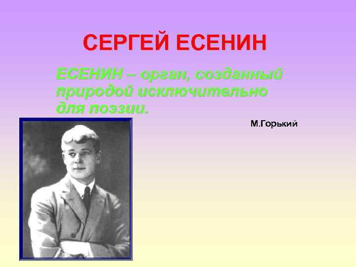 СЕРГЕЙ ЕСЕНИН – орган, созданный природой исключительно для поэзии. М. Горький 