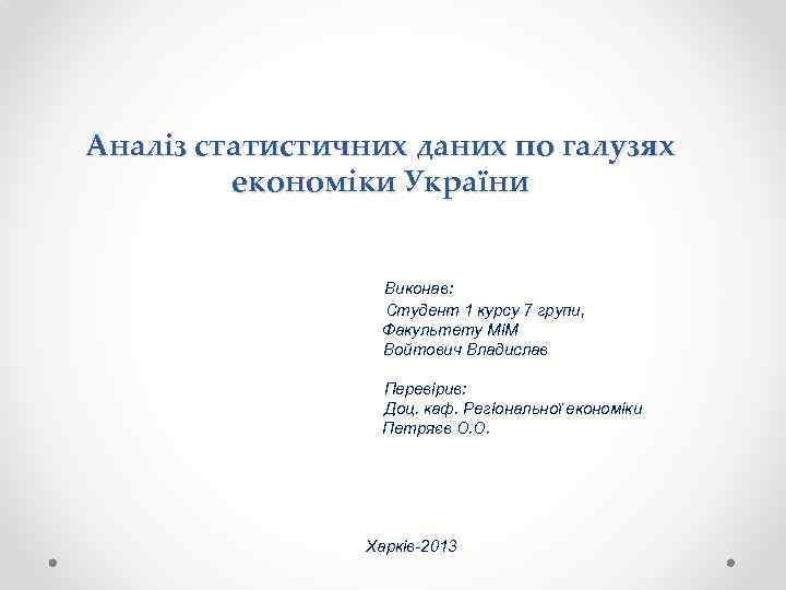 Аналіз статистичних даних по галузях економіки України Виконав: Студент 1 курсу 7 групи, Факультету