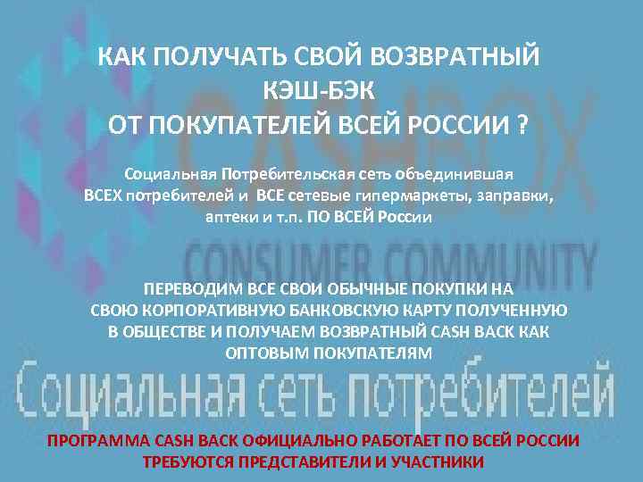 КАК ПОЛУЧАТЬ СВОЙ ВОЗВРАТНЫЙ КЭШ-БЭК ОТ ПОКУПАТЕЛЕЙ ВСЕЙ РОССИИ ? Социальная Потребительская сеть объединившая