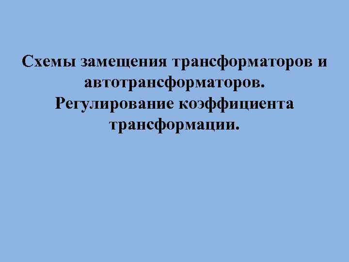 Схемы замещения трансформаторов и автотрансформаторов. Регулирование коэффициента трансформации. 