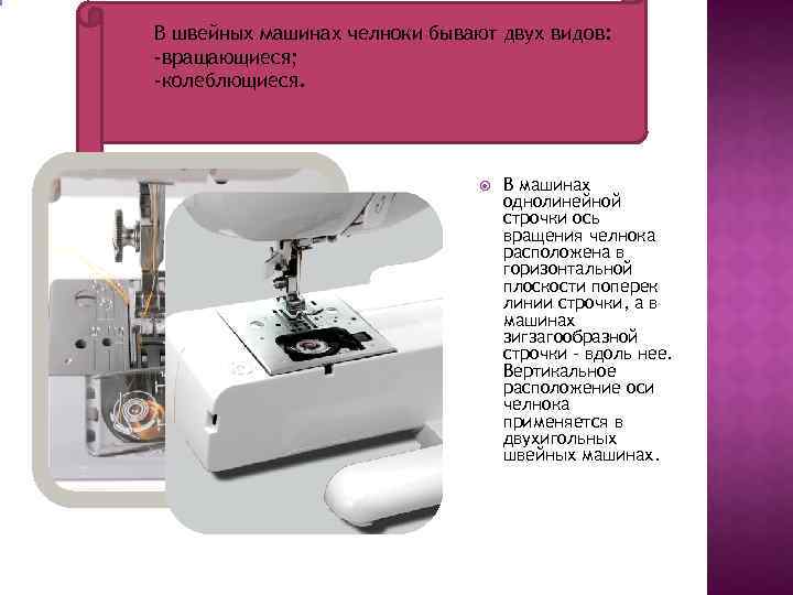 В швейных машинах челноки бывают двух видов: -вращающиеся; -колеблющиеся. В машинах однолинейной строчки ось