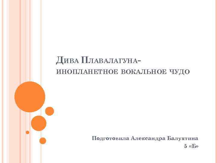 ДИВА ПЛАВАЛАГУНАИНОПЛАНЕТНОЕ ВОКАЛЬНОЕ ЧУДО Подготовила Александра Балухтина 5 «Б» 