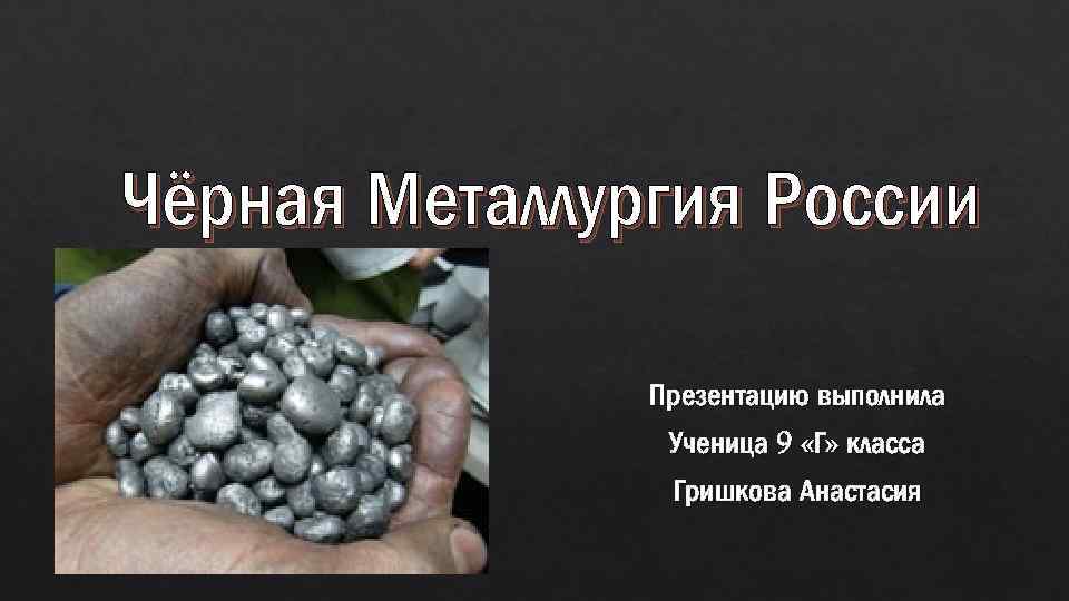 Чёрная Металлургия России Презентацию выполнила Ученица 9 «Г» класса Гришкова Анастасия 