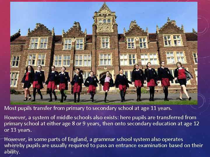Most pupils transfer from primary to secondary school at age 11 years. However, a
