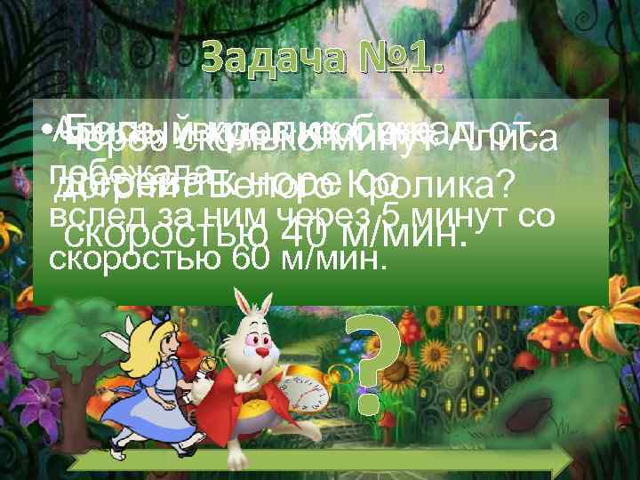 Задача № 1. • Алиса, увидев кролика, Алиса Белый кролик бежал Через сколько минут