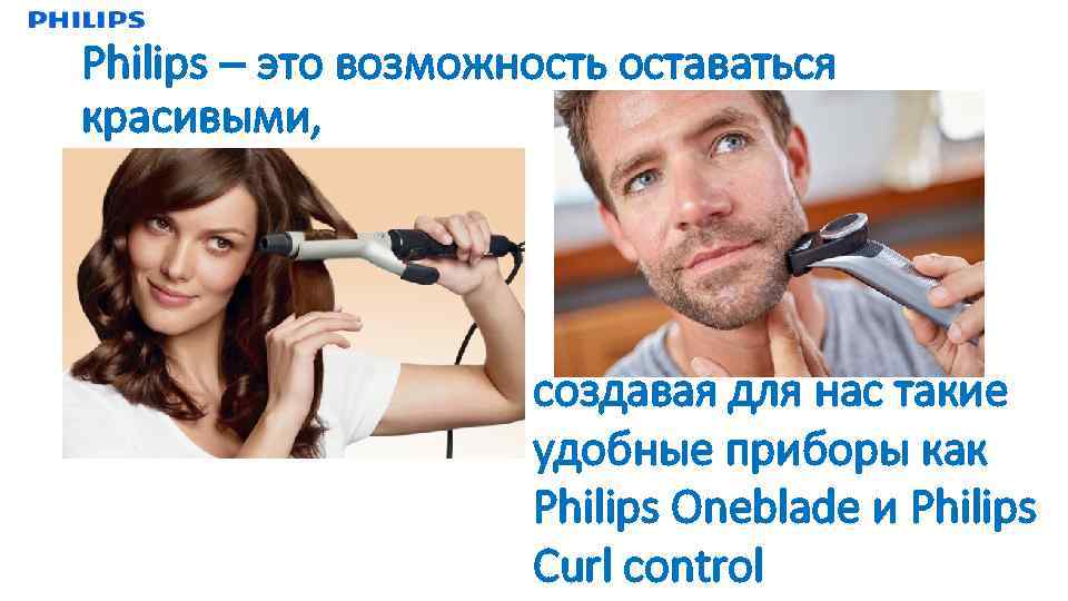 Philips – это возможность оставаться красивыми, создавая для нас такие удобные приборы как Philips