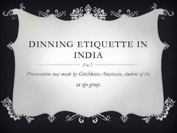 DINNING ETIQUETTE IN INDIA Presentation was made by Grishkova Anastasia, student of the 21