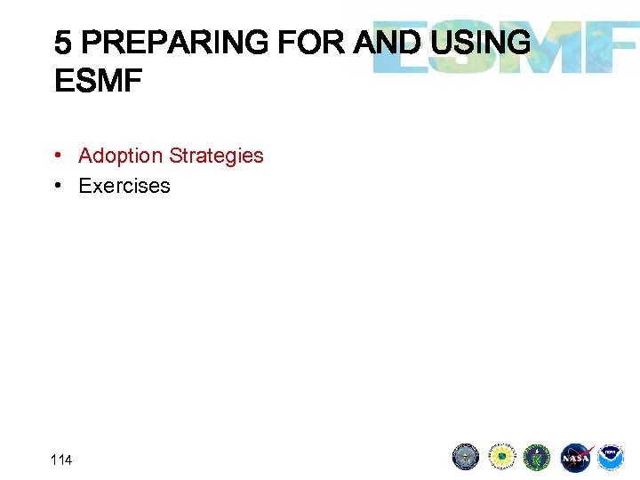 5 PREPARING FOR AND USING ESMF • Adoption Strategies • Exercises 114 