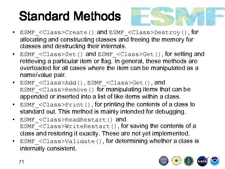 Standard Methods • ESMF_<Class>Create() and ESMF_<Class>Destroy(), for allocating and constructing classes and freeing the