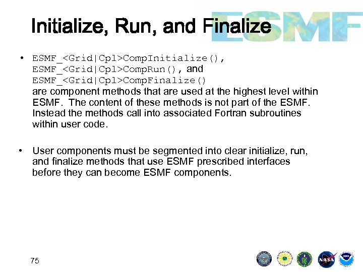Initialize, Run, and Finalize • ESMF_<Grid|Cpl>Comp. Initialize(), ESMF_<Grid|Cpl>Comp. Run(), and ESMF_<Grid|Cpl>Comp. Finalize() are component