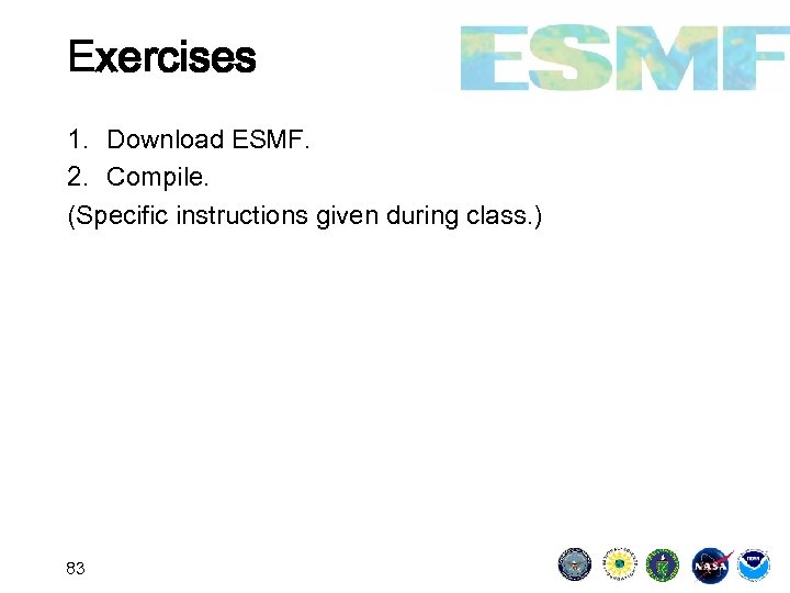 Exercises 1. Download ESMF. 2. Compile. (Specific instructions given during class. ) 83 