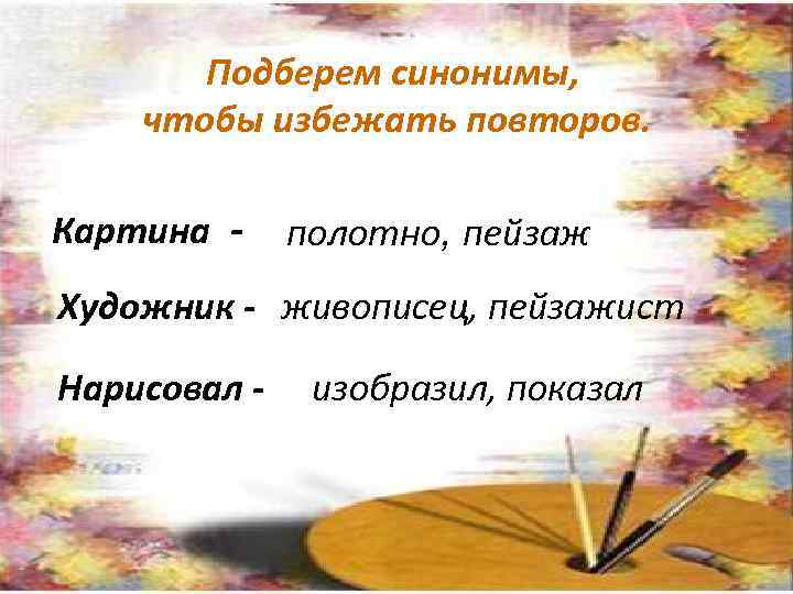 Подберем синонимы, чтобы избежать повторов. Картина - полотно, пейзаж Художник - живописец, пейзажист Нарисовал