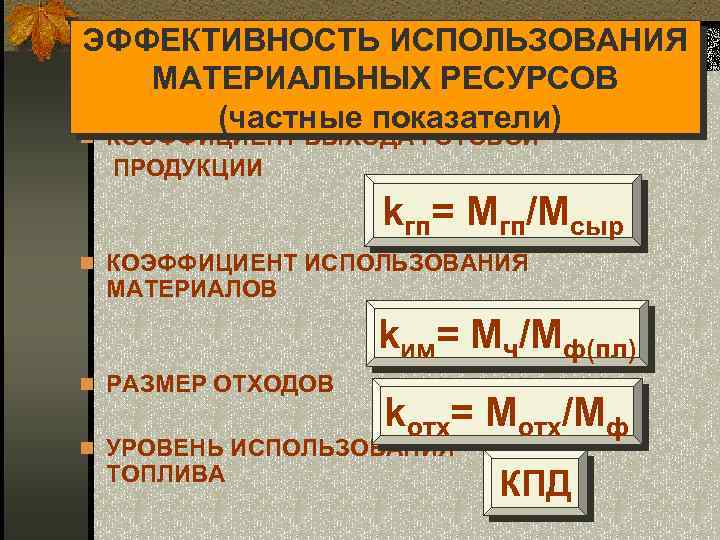 ЭФФЕКТИВНОСТЬ ИСПОЛЬЗОВАНИЯ МАТЕРИАЛЬНЫХ РЕСУРСОВ (частные показатели) n КОЭФФИЦИЕНТ ВЫХОДА ГОТОВОЙ ПРОДУКЦИИ kгп= Мгп/Мсыр n