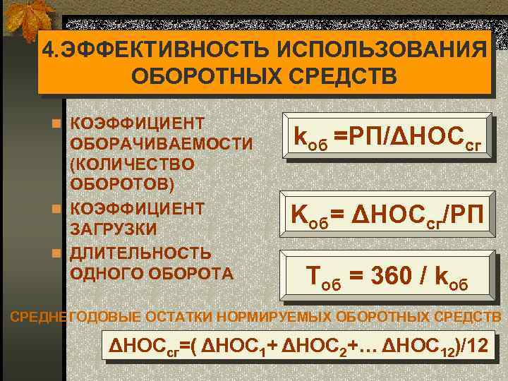 4. ЭФФЕКТИВНОСТЬ ИСПОЛЬЗОВАНИЯ ОБОРОТНЫХ СРЕДСТВ n КОЭФФИЦИЕНТ ОБОРАЧИВАЕМОСТИ (КОЛИЧЕСТВО ОБОРОТОВ) n КОЭФФИЦИЕНТ ЗАГРУЗКИ n