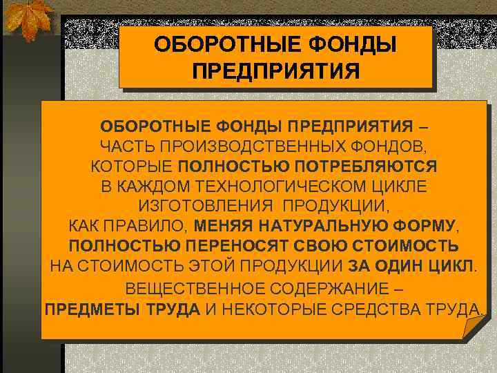 ОБОРОТНЫЕ ФОНДЫ ПРЕДПРИЯТИЯ – ЧАСТЬ ПРОИЗВОДСТВЕННЫХ ФОНДОВ, КОТОРЫЕ ПОЛНОСТЬЮ ПОТРЕБЛЯЮТСЯ В КАЖДОМ ТЕХНОЛОГИЧЕСКОМ ЦИКЛЕ