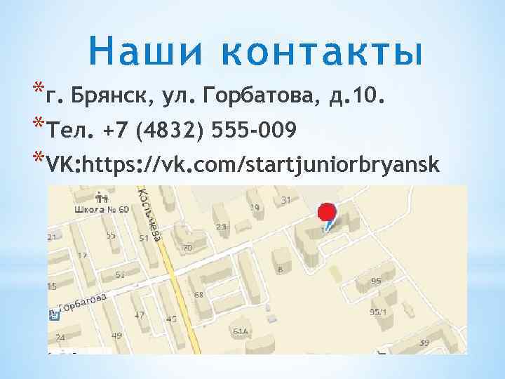 Наши контакты *г. Брянск, ул. Горбатова, д. 10. *Тел. +7 (4832) 555 -009 *VK: